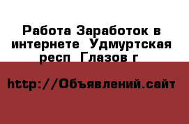 Работа Заработок в интернете. Удмуртская респ.,Глазов г.